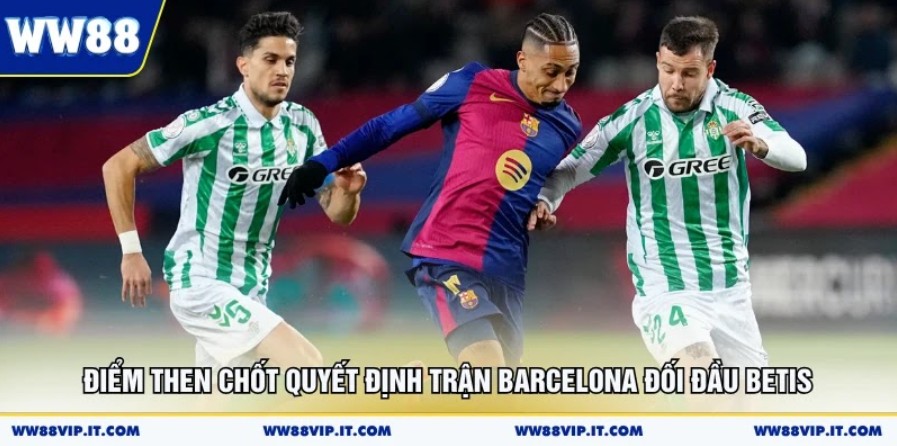 Nhận Định Barcelona Vs Real Betis 18/05 Có Gì Hot? Điểm then chốt quyết định trận Barcelona đối đầu Betis