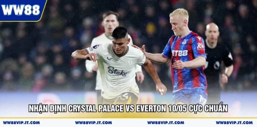 Nhận Định Crystal Palace Vs Everton 10/05 Cực Chuẩn Nhận Định Crystal Palace Vs Everton 10/05 Cực Chuẩn